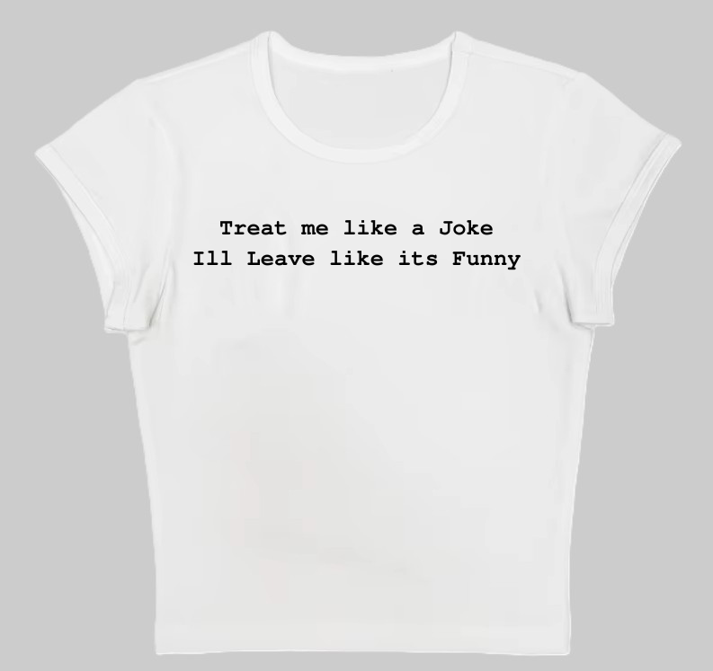 Treat me like a Joke I'll Leave like its Funny